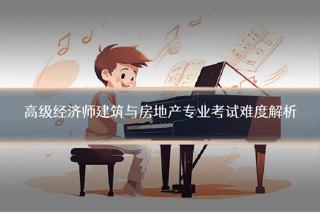 高级经济师建筑与房地产专业考试难度解析