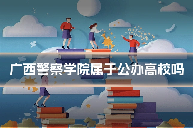 广西警察学院属于公办高校吗