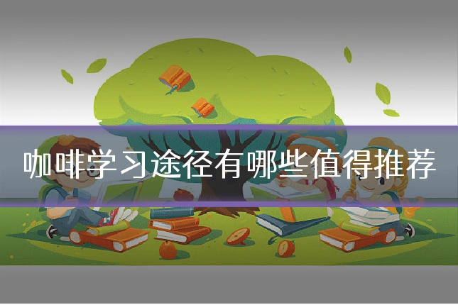 咖啡学习途径有哪些值得推荐