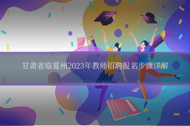 甘肃省临夏州2023年教师招聘报名步骤详解