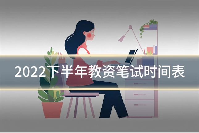 2022下半年教资笔试时间表
