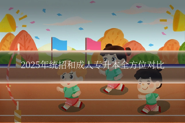 2025年统招和成人专升本全方位对比