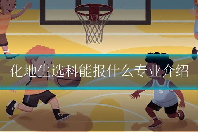 化地生选科能报什么专业介绍