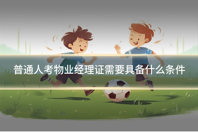普通人考物业经理证需要具备什么条件