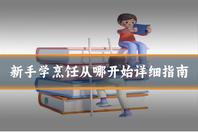 新手学烹饪从哪开始详细指南