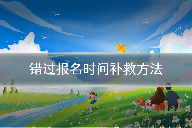 错过报名时间补救方法