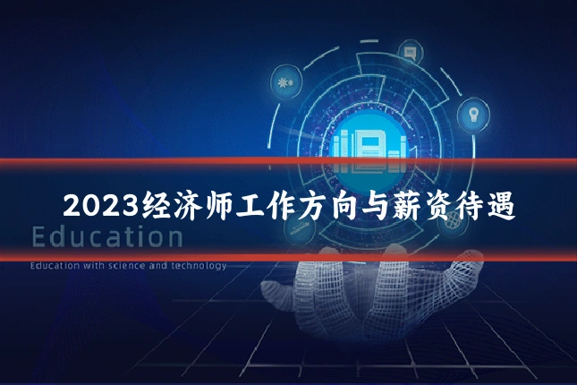 2023经济师工作方向与薪资待遇
