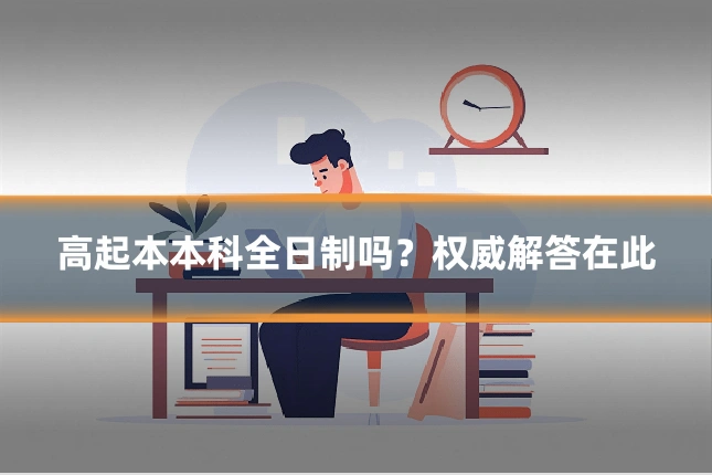 高起本本科全日制吗？权威解答在此