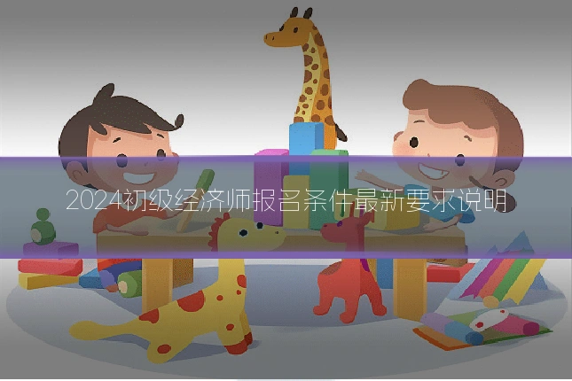 2024初级经济师报名条件最新要求说明
