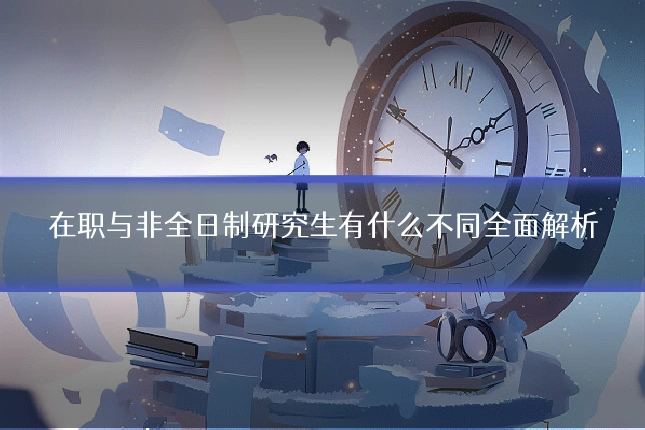 在职与非全日制研究生有什么不同全面解析