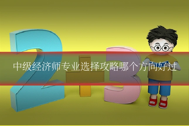 中级经济师专业选择攻略哪个方向好过