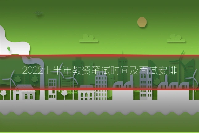 2022上半年教资笔试时间及面试安排