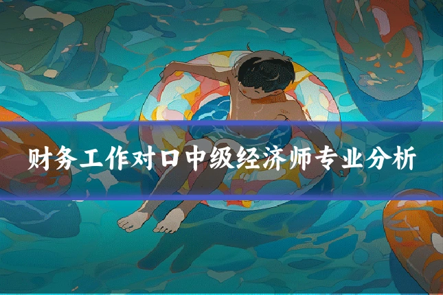 财务工作对口中级经济师专业分析