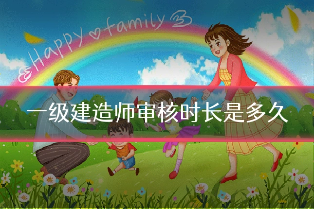 一级建造师审核时长是多久