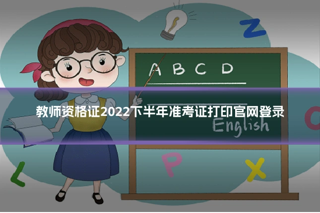 教师资格证2022下半年准考证打印官网登录