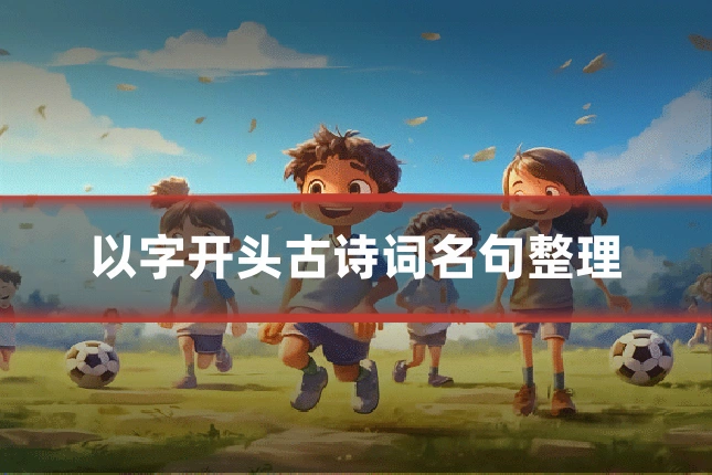 以字开头古诗词名句整理