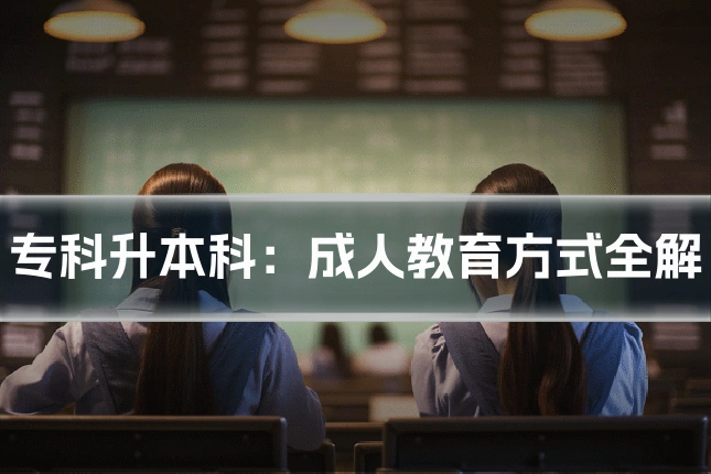 专科升本科:成人教育方式全解