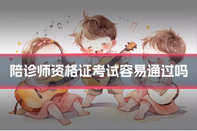 陪诊师资格证考试容易通过吗