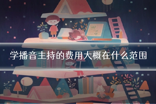 学播音主持的费用大概在什么范围