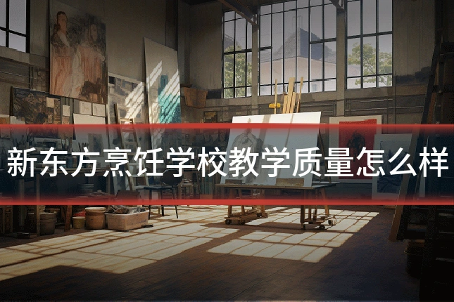新东方烹饪学校教学质量怎么样