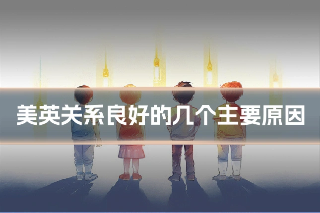 美英关系良好的几个主要原因