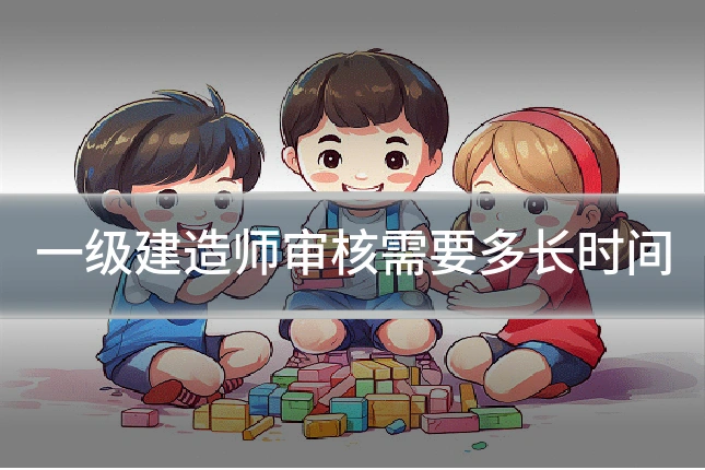 一级建造师审核需要多长时间