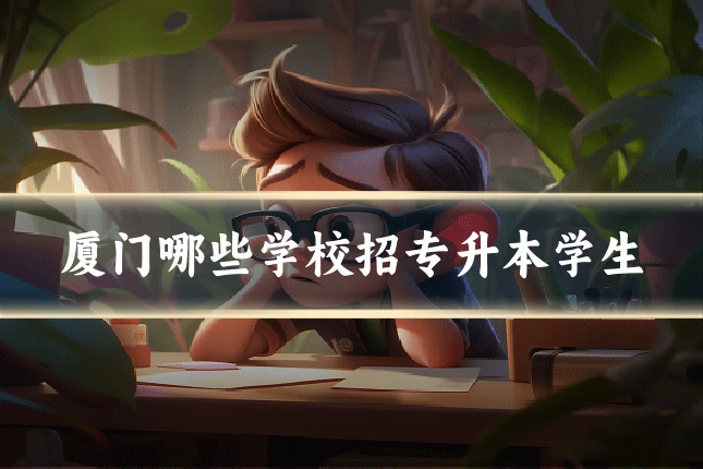 厦门哪些学校招专升本学生