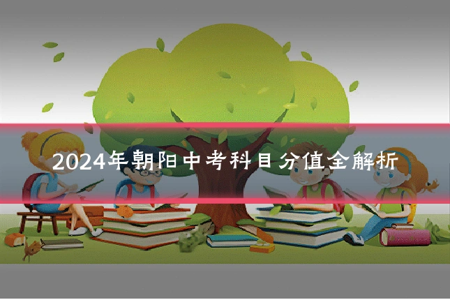 2024年朝阳中考科目分值全解析