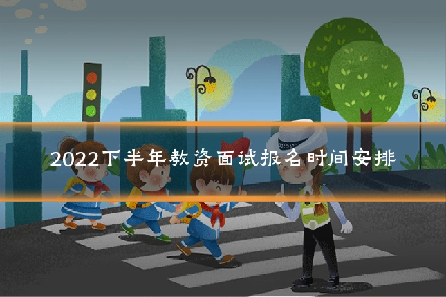 2022下半年教资面试报名时间安排