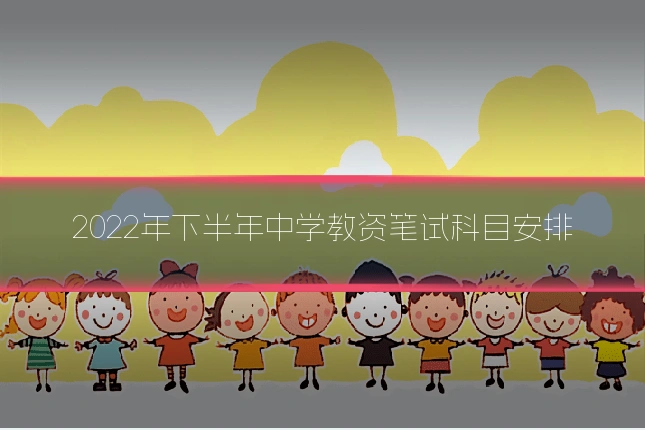 2022年下半年中学教资笔试科目安排