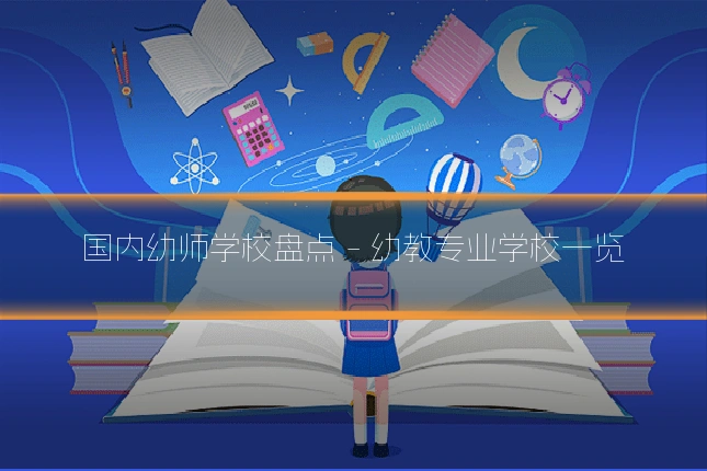 国内幼师学校盘点 - 幼教专业学校一览