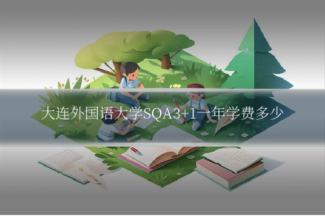 大连外国语大学SQA3+1一年学费多少