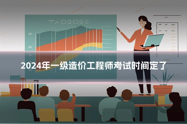 2024年一级造价工程师考试时间定了