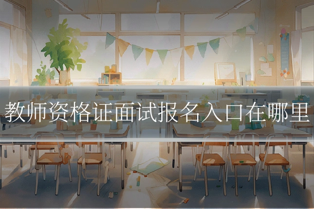 教师资格证面试报名入口在哪里