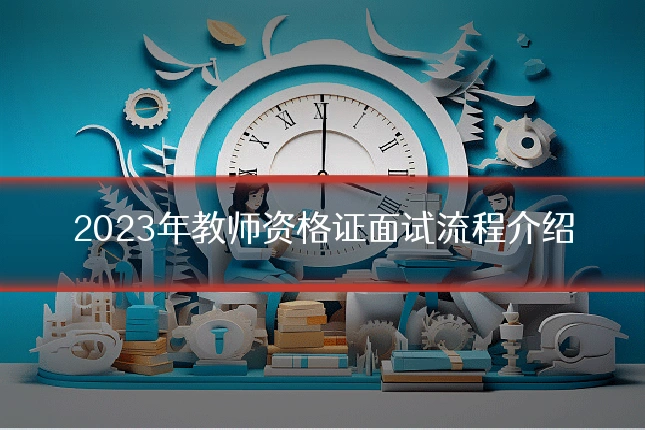 2023年教师资格证面试流程介绍