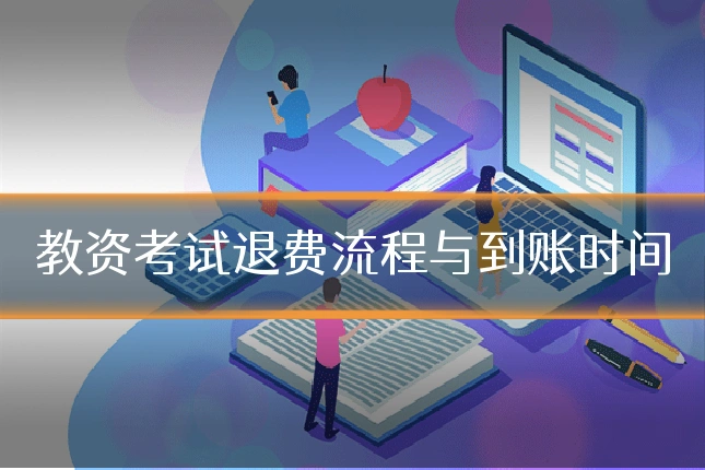 教资考试退费流程与到账时间