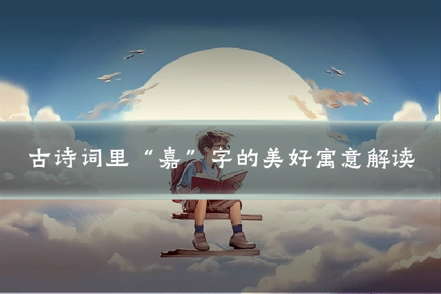 古诗词里“嘉”字的美好寓意解读