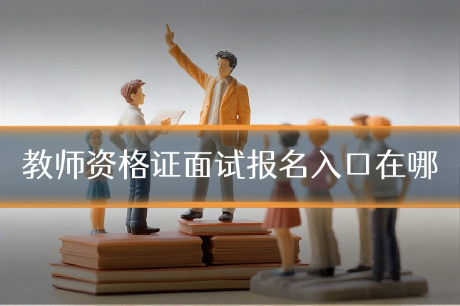 教师资格证面试报名入口在哪
