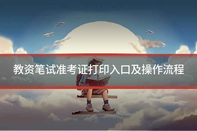 教资笔试准考证打印入口及操作流程