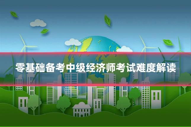 零基础备考中级经济师考试难度解读