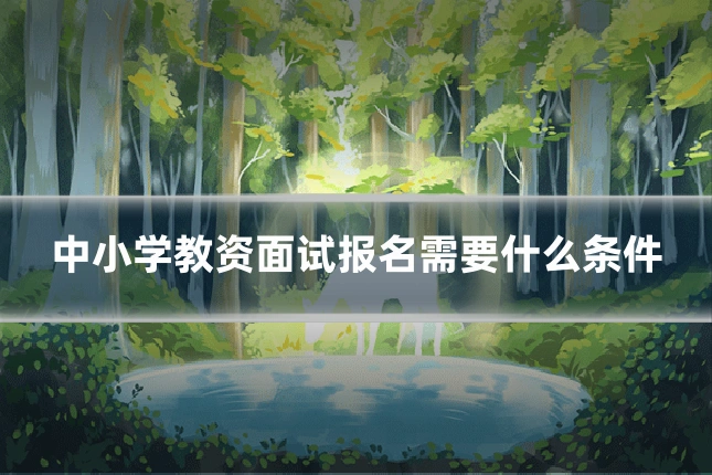 中小学教资面试报名需要什么条件