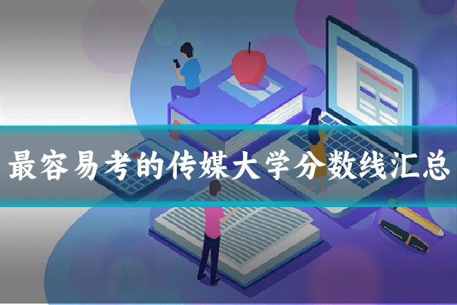 最容易考的传媒大学分数线汇总