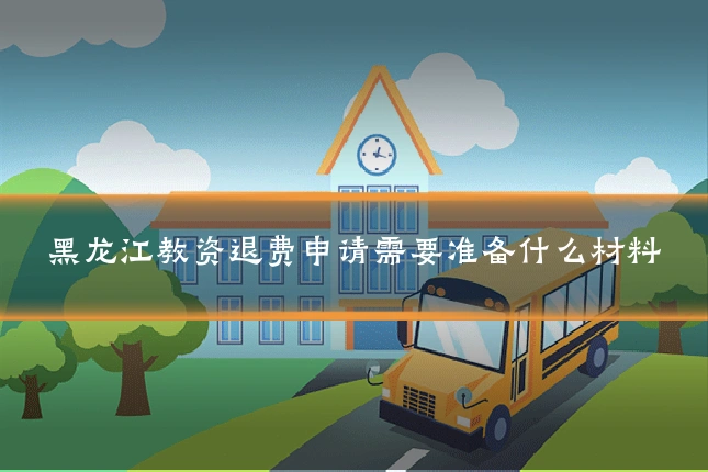 黑龙江教资退费申请需要准备什么材料