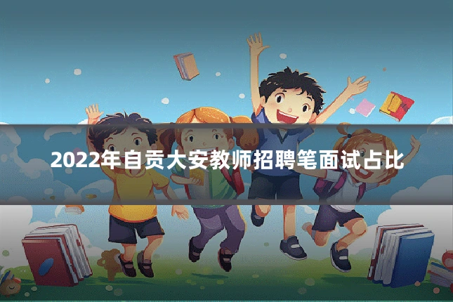 2022年自贡大安教师招聘笔面试占比