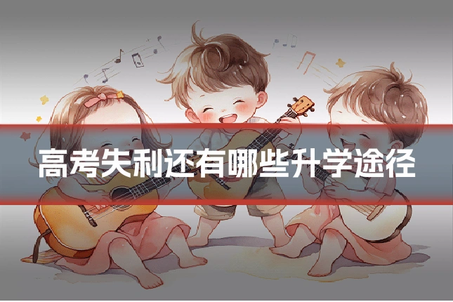 高考失利还有哪些升学途径
