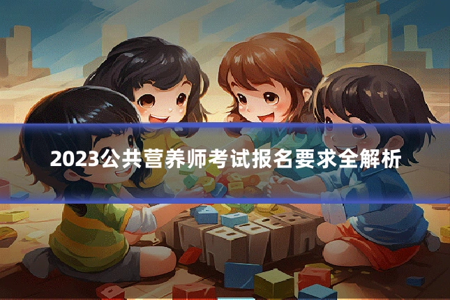 2023公共营养师考试报名要求全解析