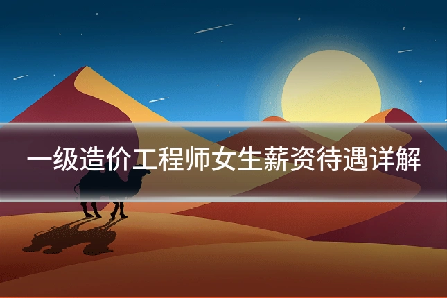 一级造价工程师女生薪资待遇详解
