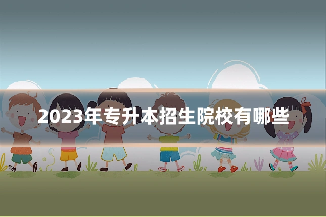 2023年专升本招生院校有哪些