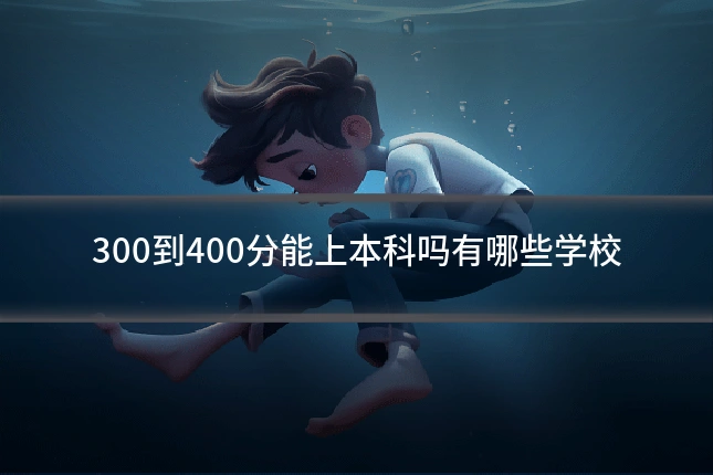300到400分能上本科吗有哪些学校