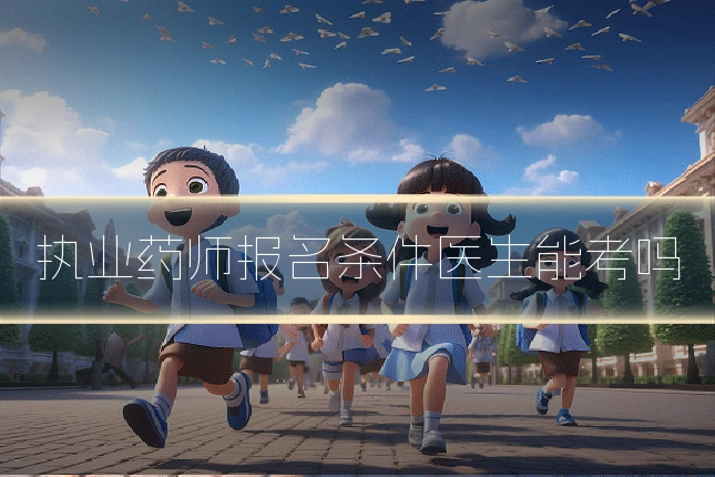 执业药师报名条件医生能考吗